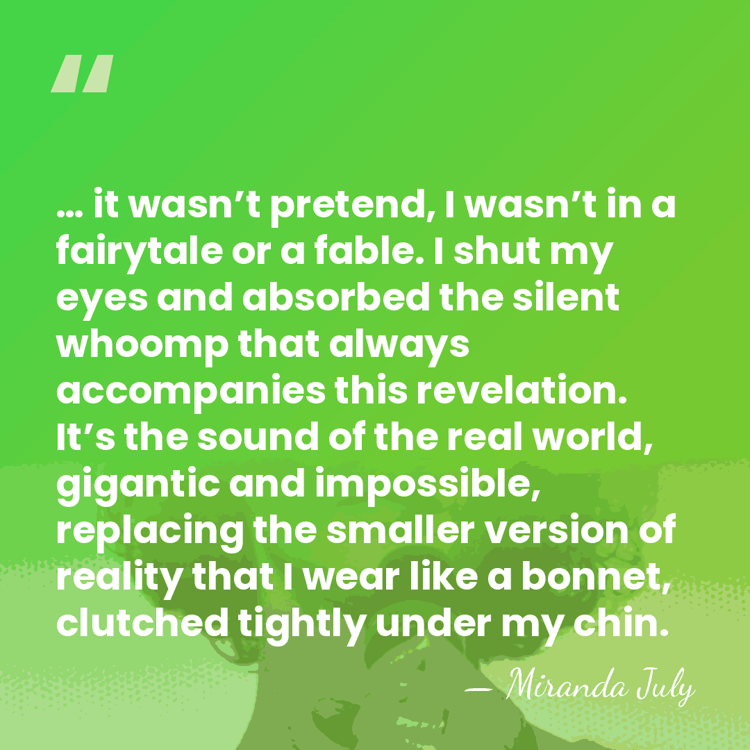… it wasn’t pretend, I wasn’t in a fairytale or a fable.&hellip; - Miranda July