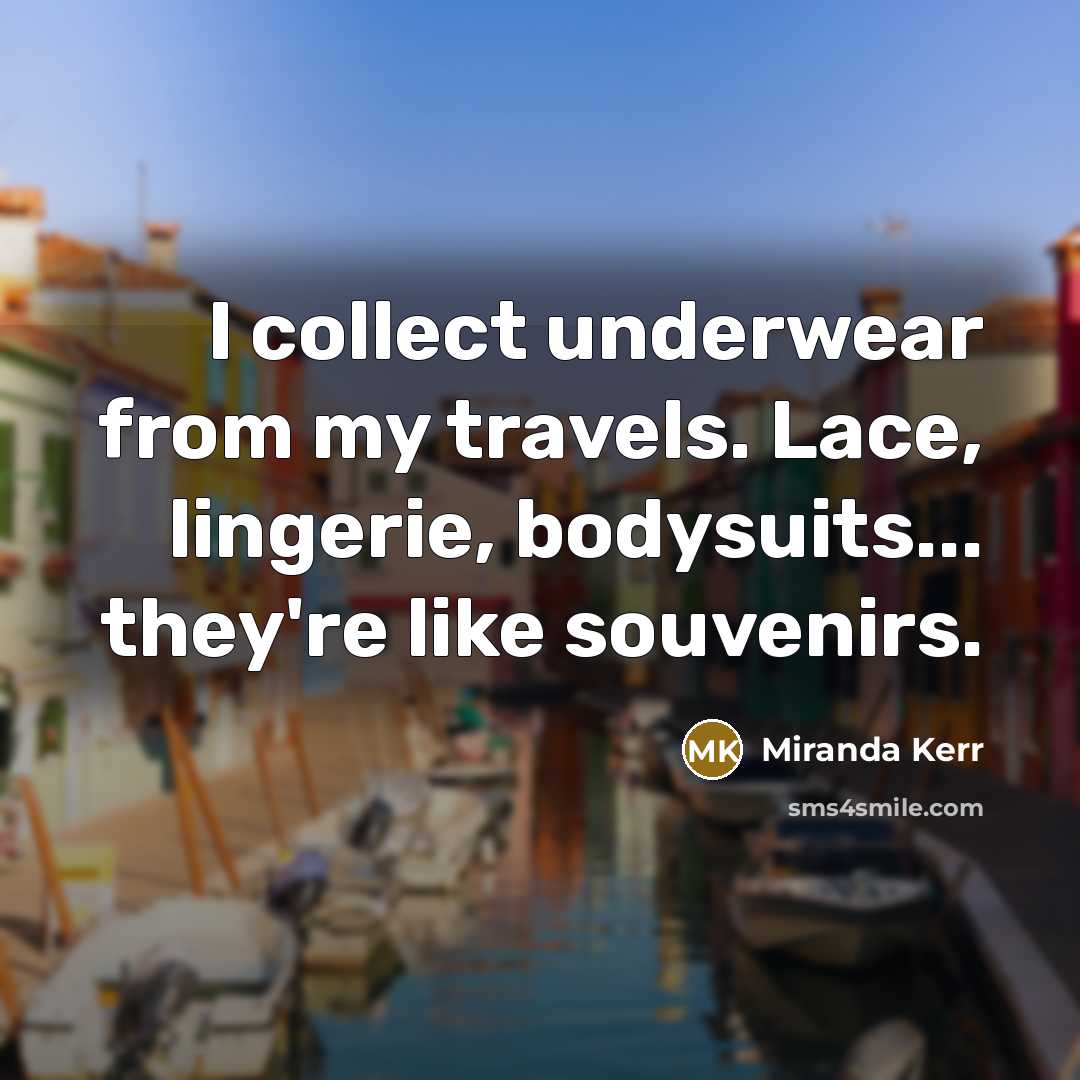 “I collect underwear from my travels. Lace, lingerie, bodysuits... they're…” quote by Miranda Kerr