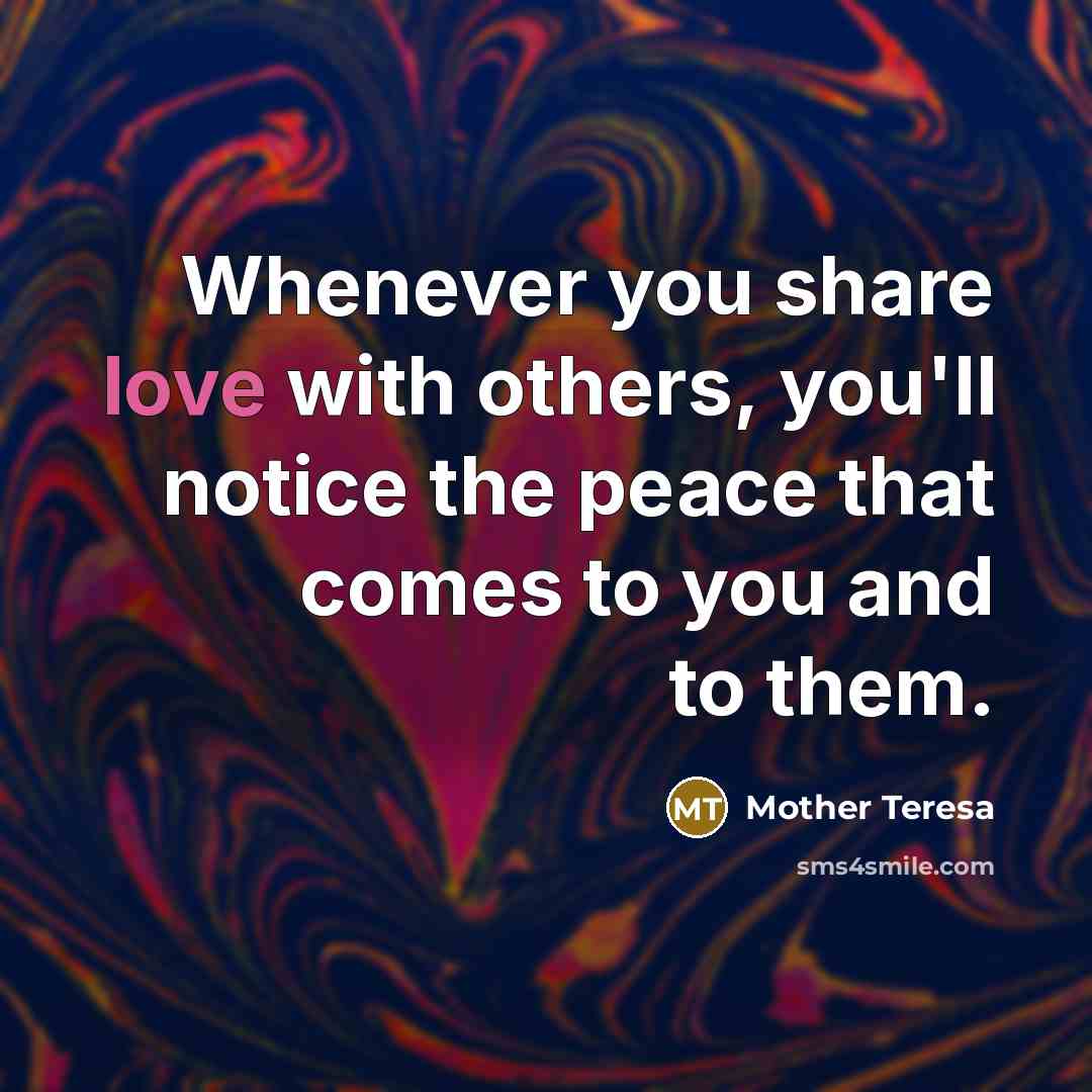 “Whenever you share love with others, you'll notice the peace…” quote by Mother Teresa