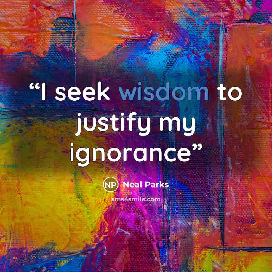 “I seek wisdom to justify my ignorance” quote by Neal Parks