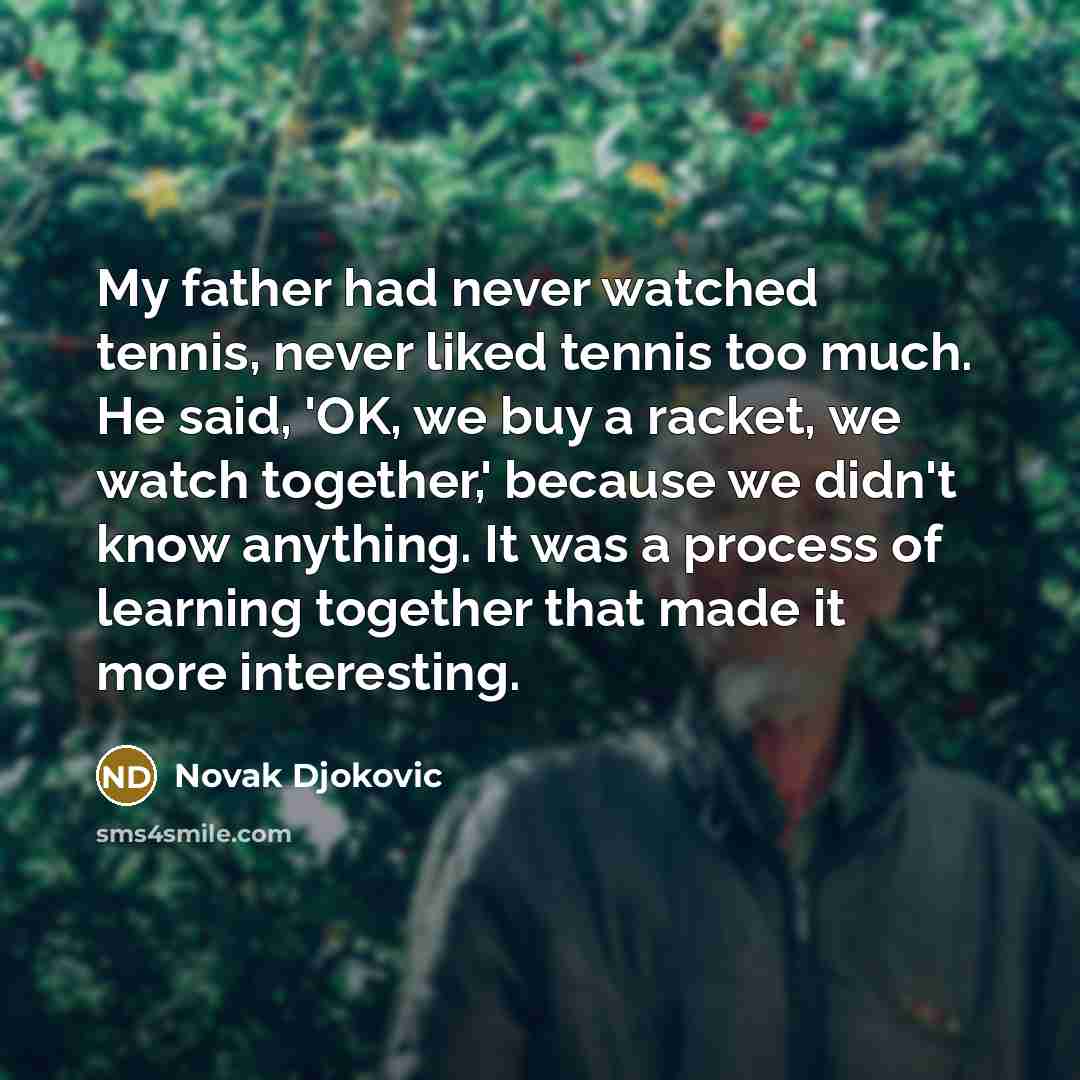 “My father had never watched tennis, never liked tennis too…” quote by Novak Djokovic