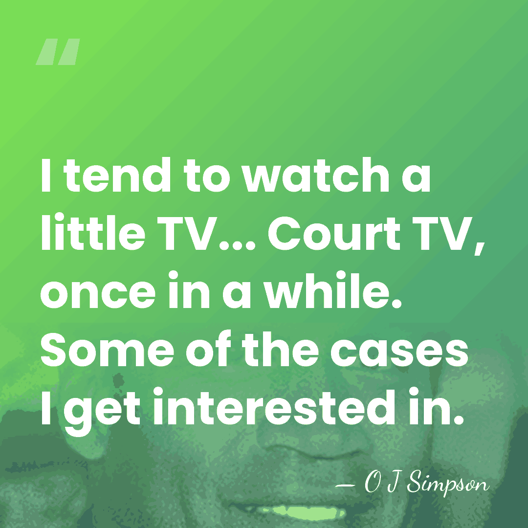 I tend to watch a little TV... Court TV, once in a&hellip; - O J Simpson