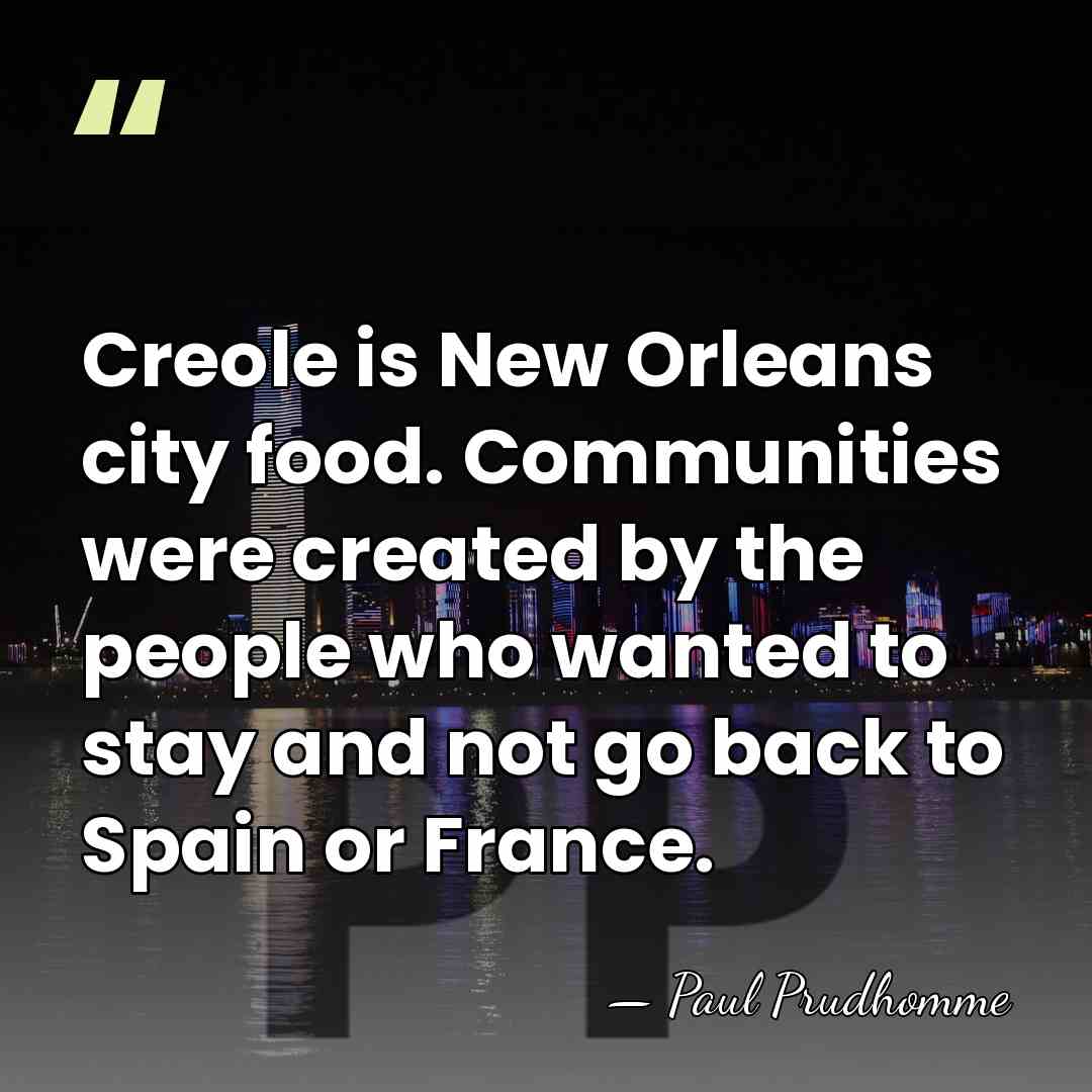 Creole is New Orleans city food. Communities were created by the people&hellip; - Paul Prudhomme