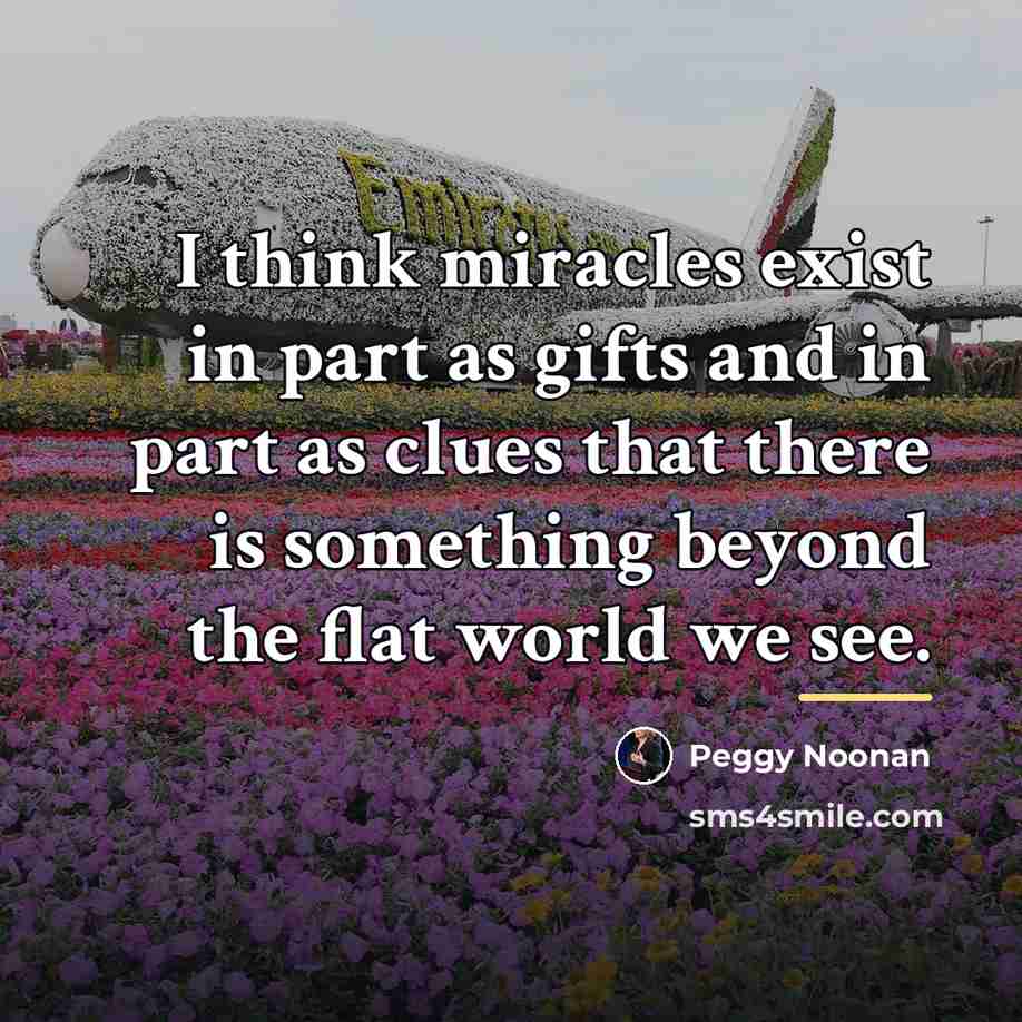 “I think miracles exist in part as gifts and in…” quote by Peggy Noonan