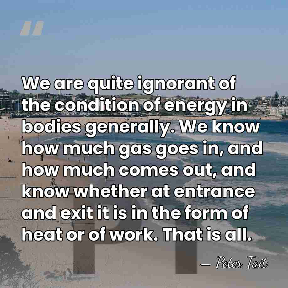 We are quite ignorant of the condition of energy in bodies generally.&hellip; - Peter Tait