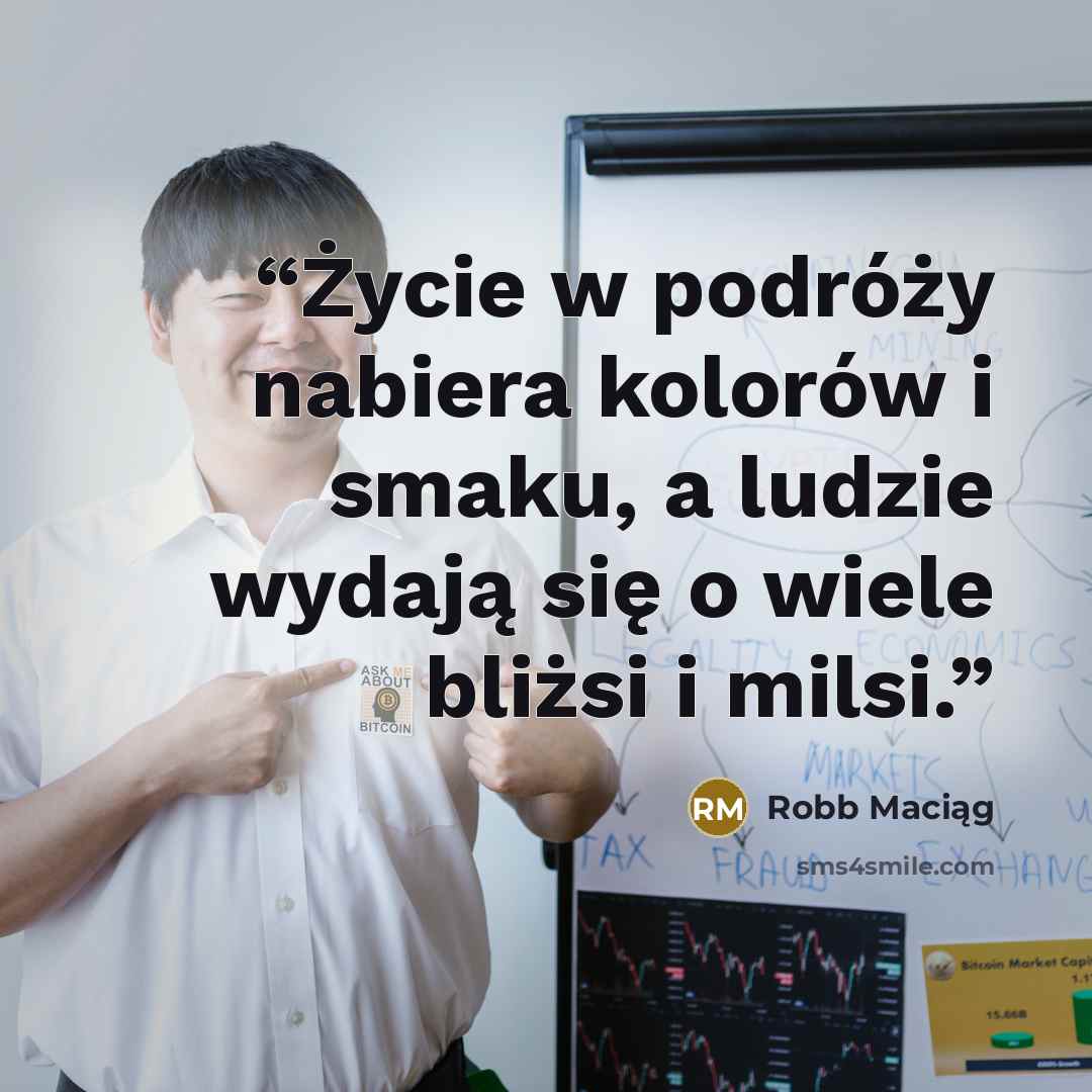 “Życie w podróży nabiera kolorów i smaku, a ludzie wydają się o wiele bliżsi i milsi.” quote by Robb Maciąg