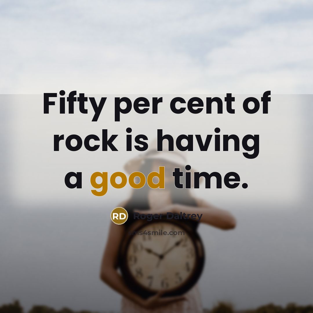 “Fifty per cent of rock is having a good time.…” quote by Roger Daltrey