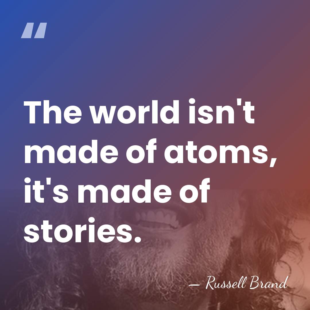 The world isn't made of atoms, it's made of stories. - Russell Brand