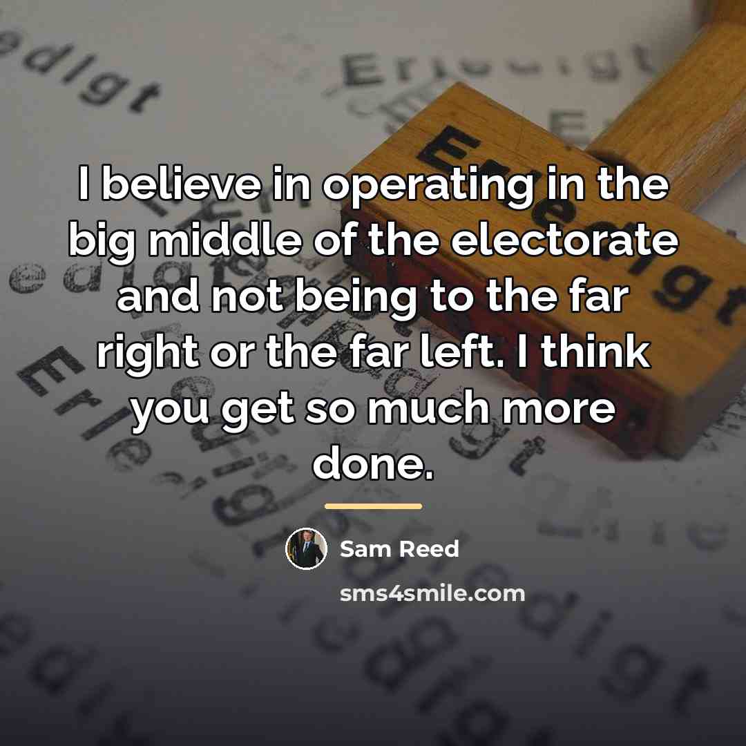 “I believe in operating in the big middle of the…” quote by Sam Reed