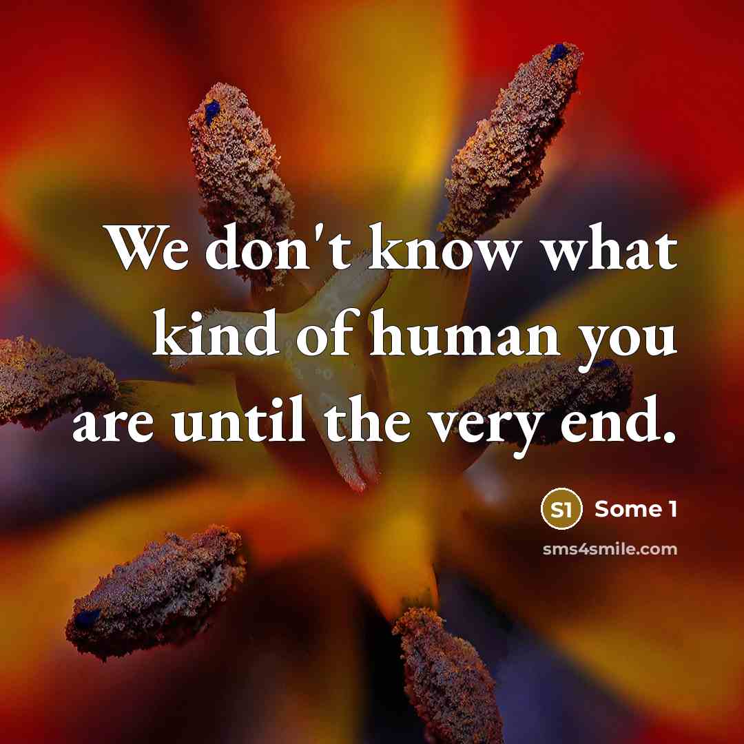 “We don't know what kind of human you are until…” quote by Some 1