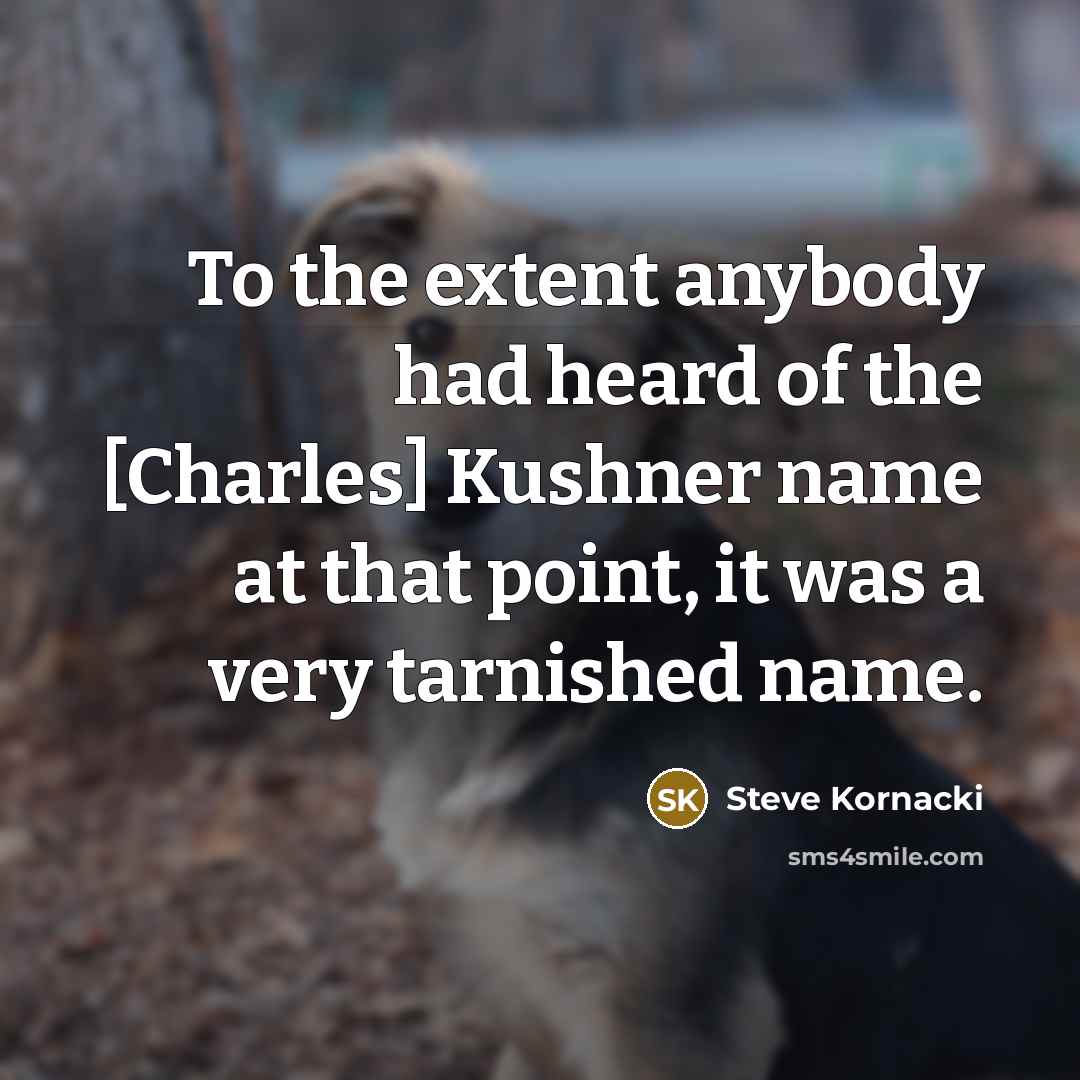 “To the extent anybody had heard of the [Charles] Kushner…” quote by Steve Kornacki