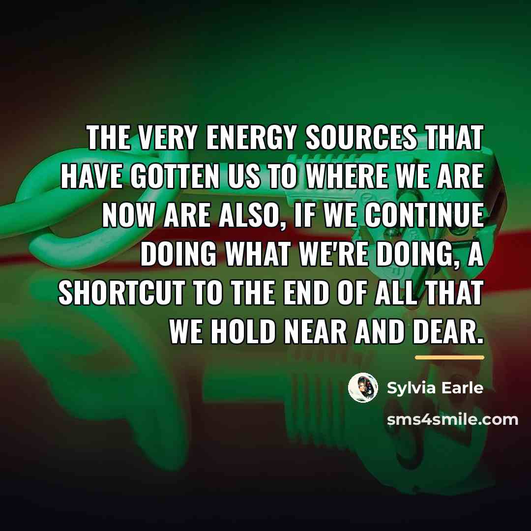 “The very energy sources that have gotten us to where…” quote by Sylvia Earle