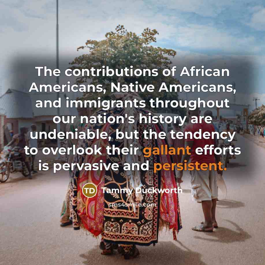 “The contributions of African Americans, Native Americans, and immigrants throughout…” quote by Tammy Duckworth