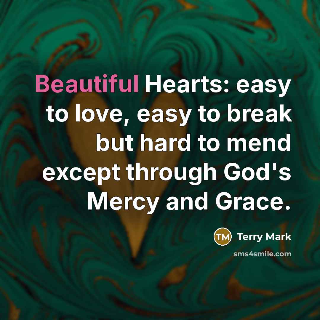 “Beautiful Hearts: easy to love, easy to break but hard to mend except through God's Mercy and Grace.” quote by Terry Mark