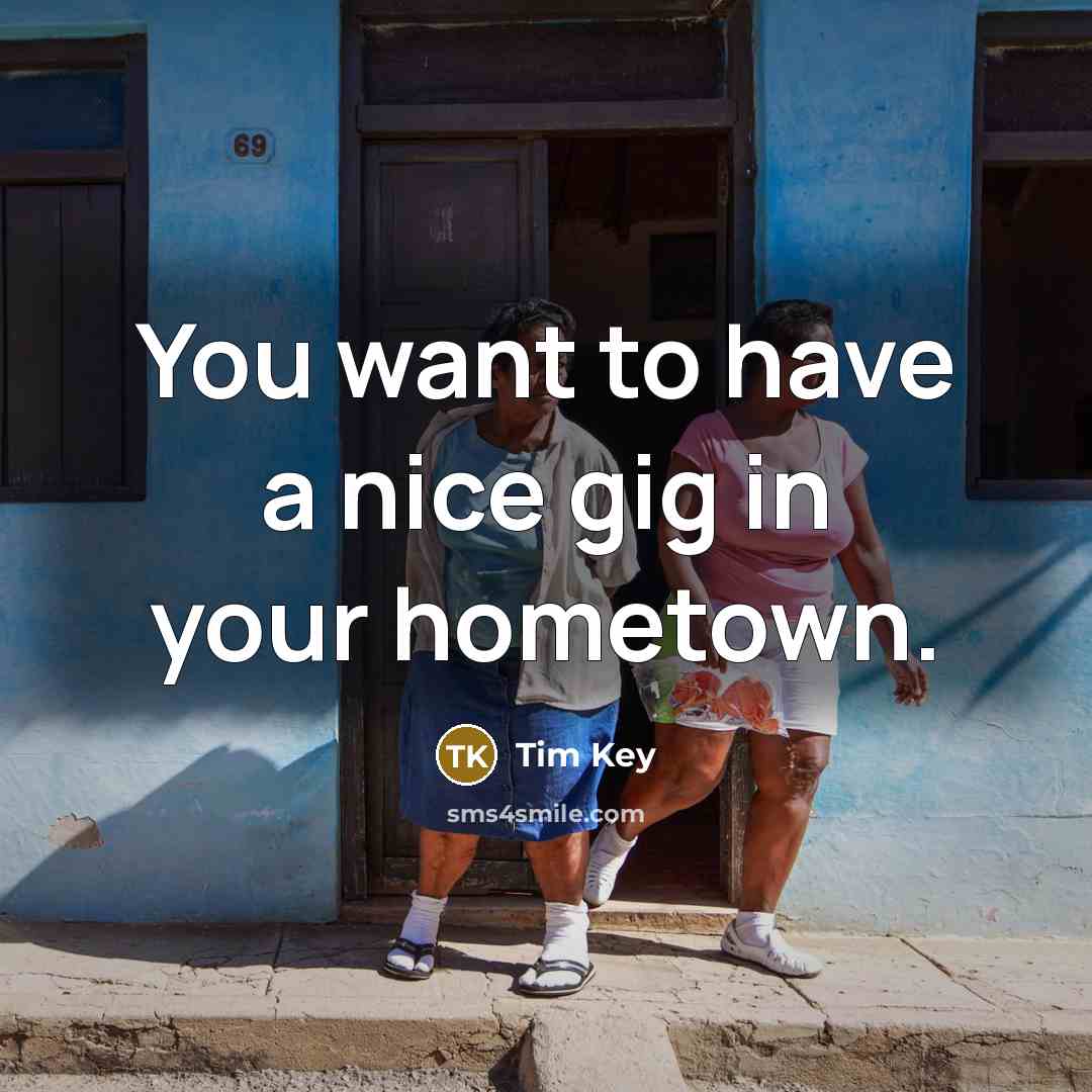 “You want to have a nice gig in your hometown.…” quote by Tim Key