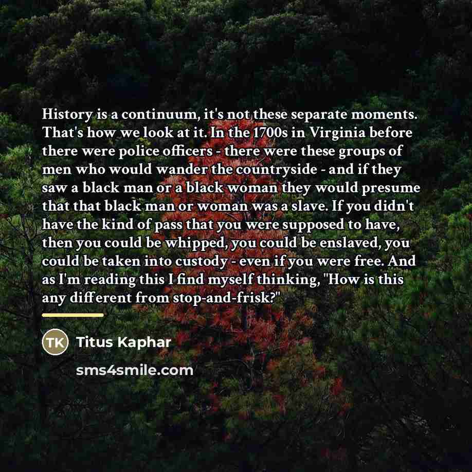 “History is a continuum, it's not these separate moments. That's…” quote by Titus Kaphar