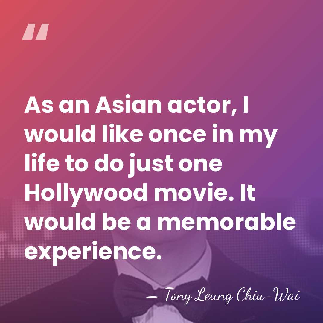 As an Asian actor, I would like once in my life to&hellip; - Tony Leung Chiu-Wai