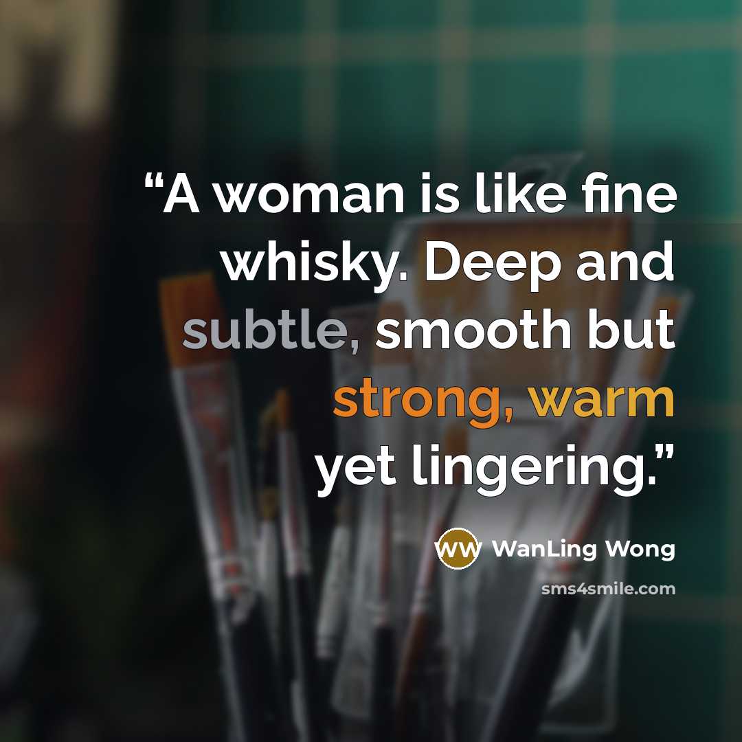 “A woman is like fine whisky. Deep and subtle, smooth but strong, warm yet lingering.” quote by WanLing Wong