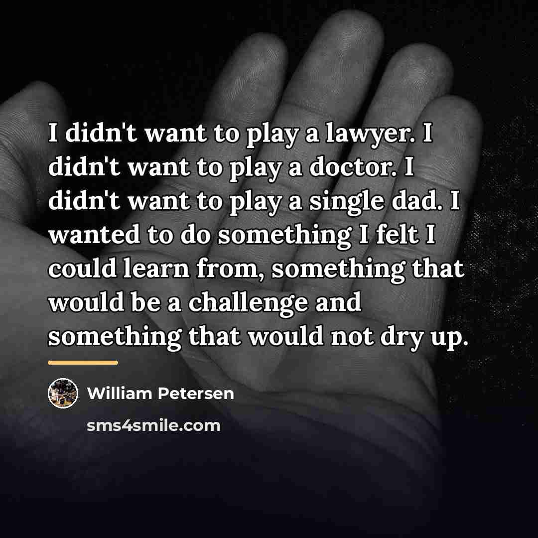 “I didn't want to play a lawyer. I didn't want…” quote by William Petersen