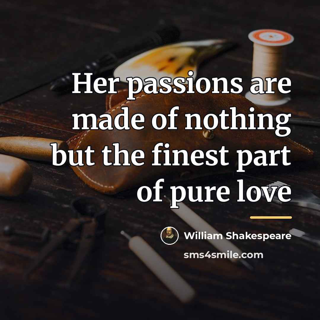 “Her passions are made of nothing but the finest part…” quote by William Shakespeare