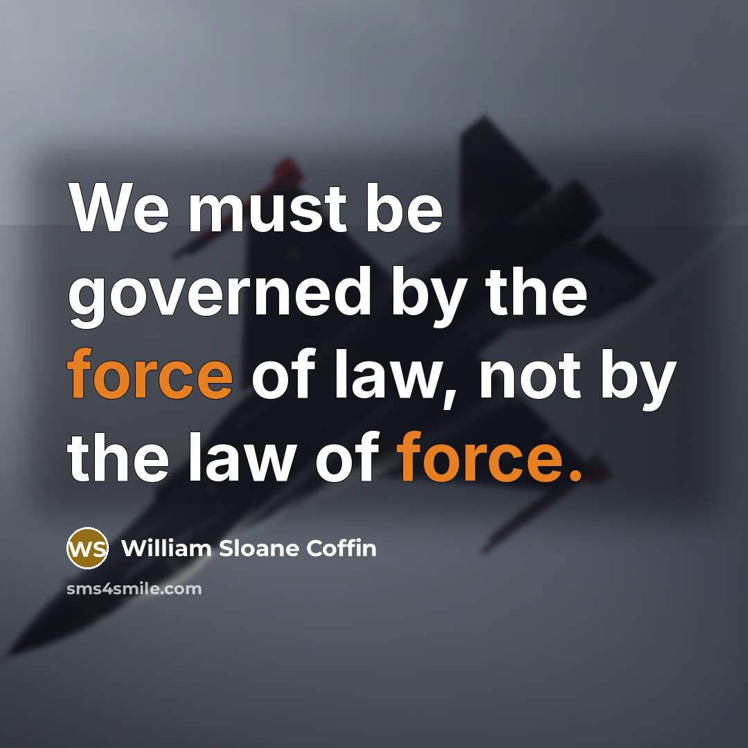 “We must be governed by the force of law, not…” quote by William Sloane Coffin