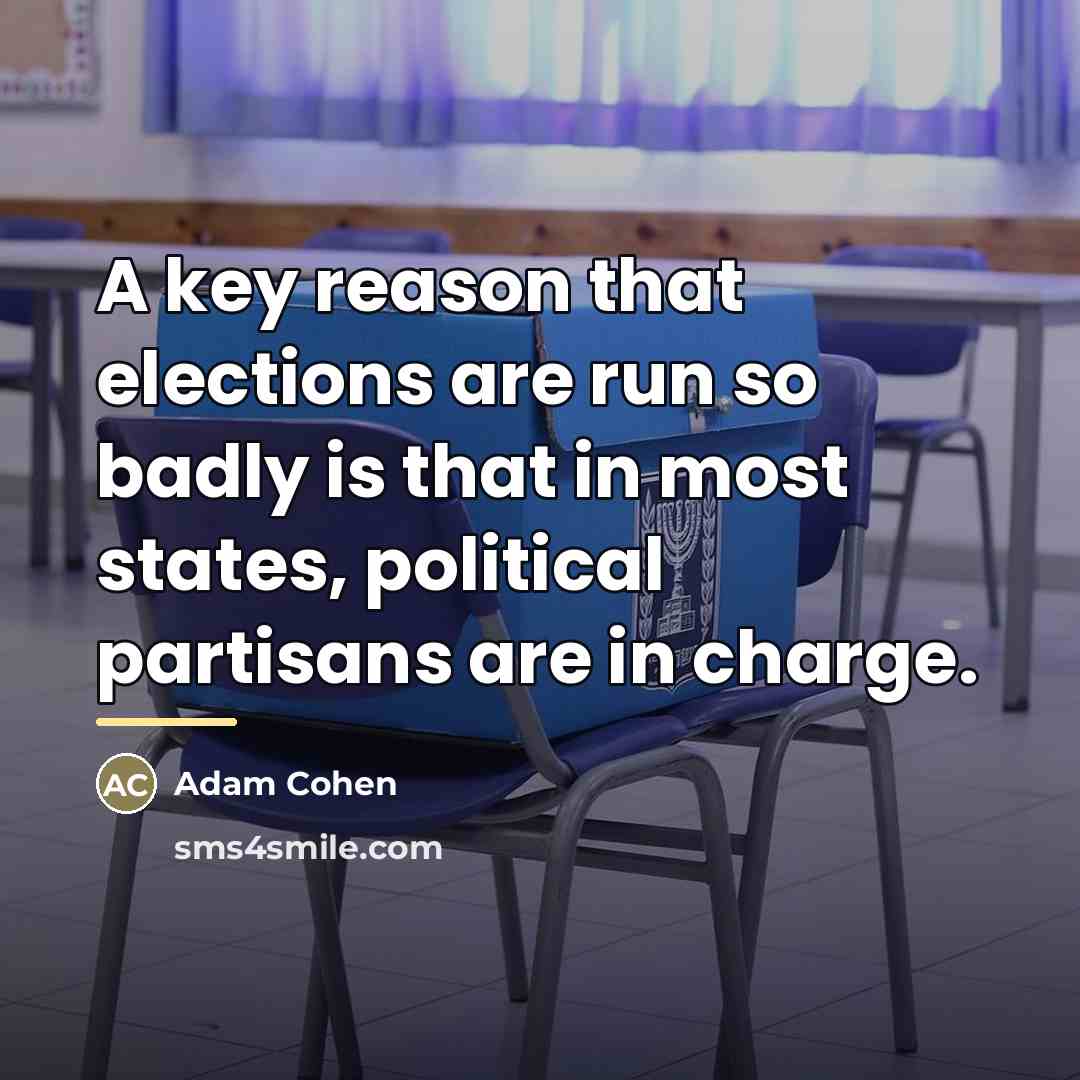 “A key reason that elections are run so badly is…” quote by Adam Cohen