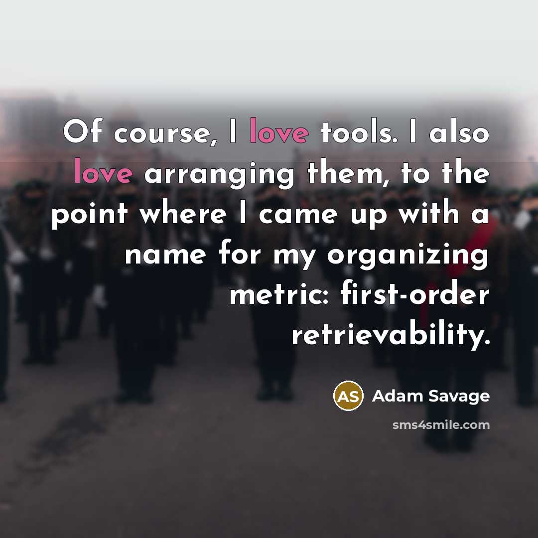 “Of course, I love tools. I also love arranging them,…” quote by Adam Savage