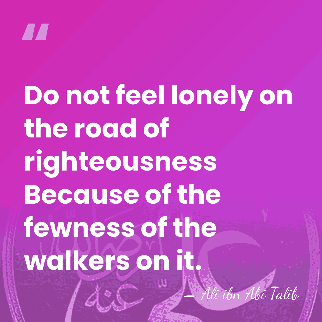 Do not feel lonely on the road of righteousness Because of the&hellip; - Ali ibn Abi Talib