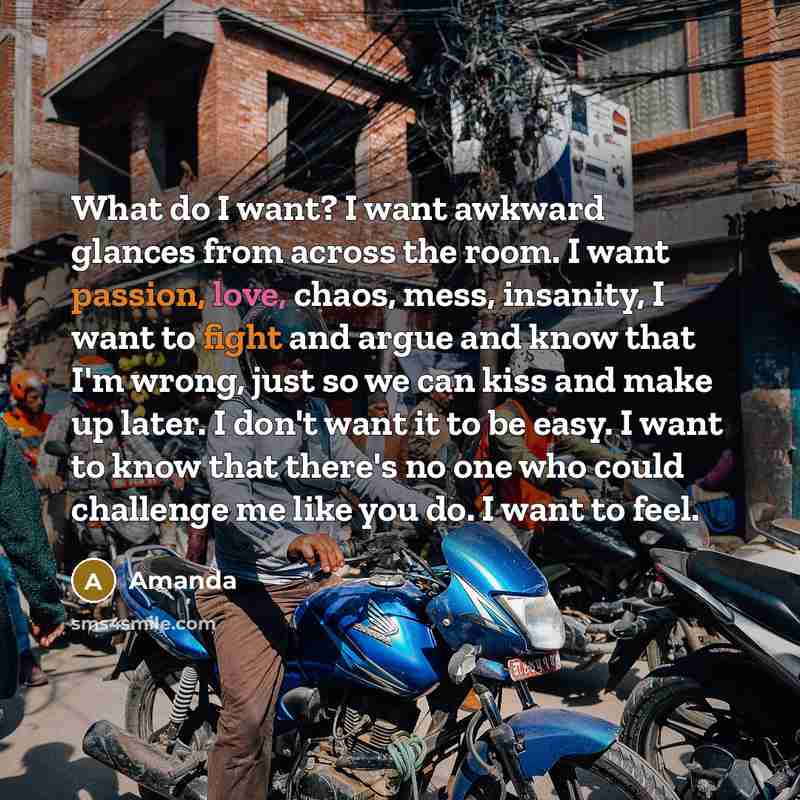 “What do I want? I want awkward glances from across…” quote by Amanda