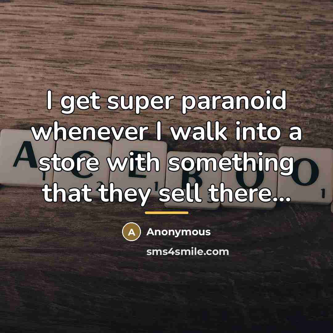 “I get super paranoid whenever I walk into a store…” quote by Anonymous