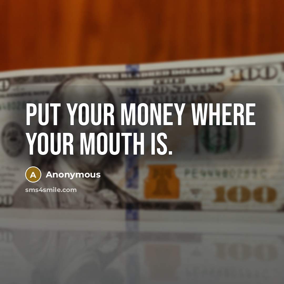 “Put your money where your mouth is.…” quote by Anonymous