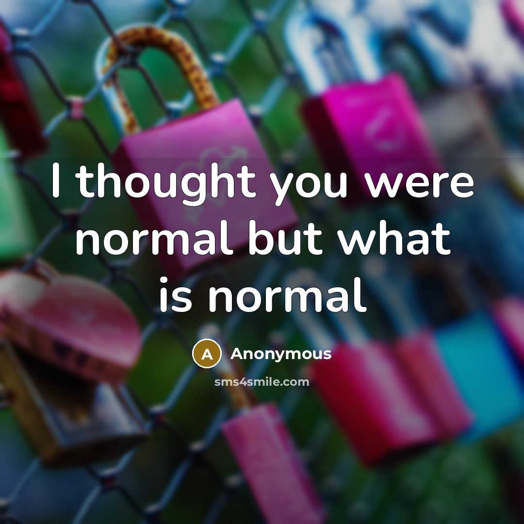 “I thought you were normal but what is normal…” quote by Anonymous