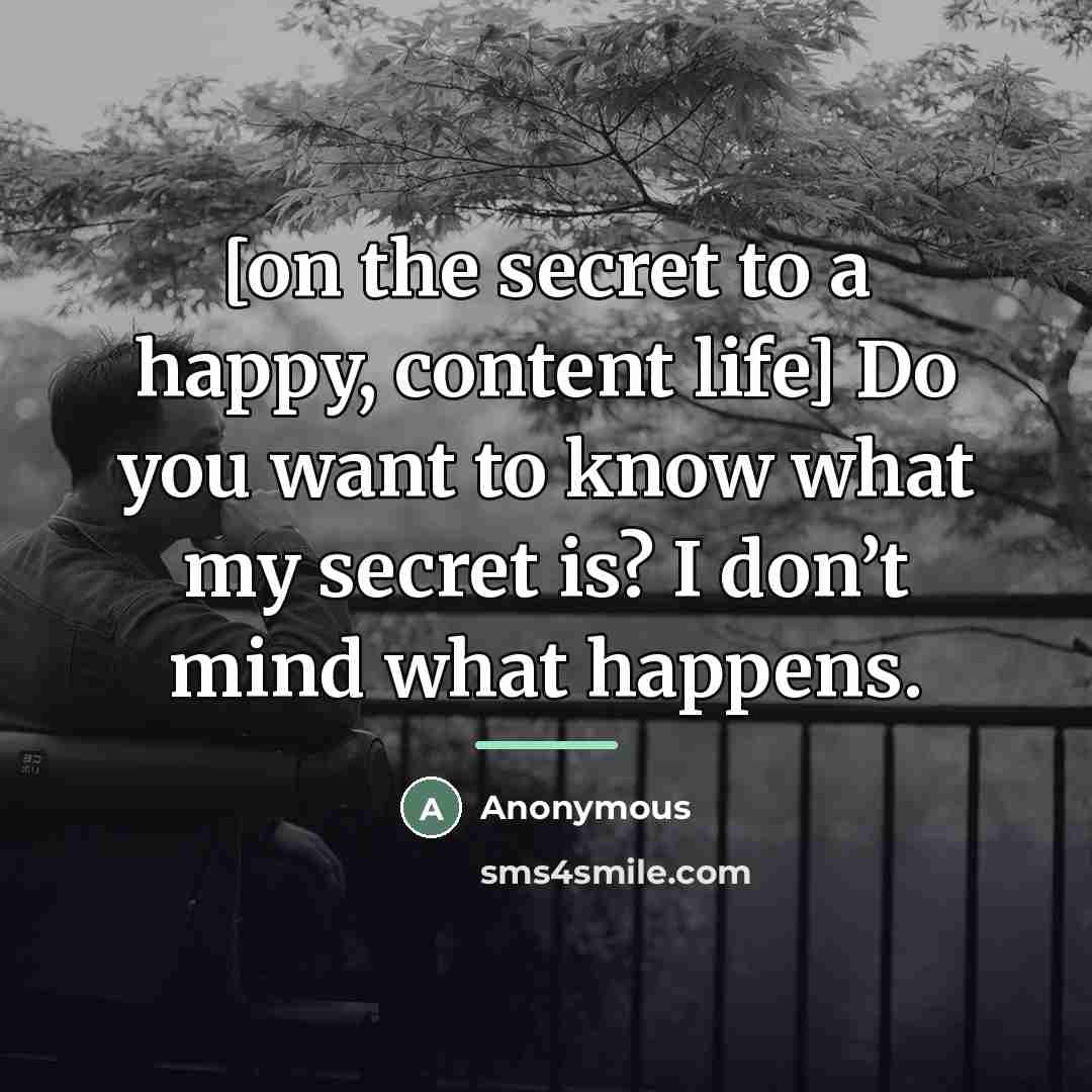 “[on the secret to a happy, content life] Do you…” quote by Anonymous
