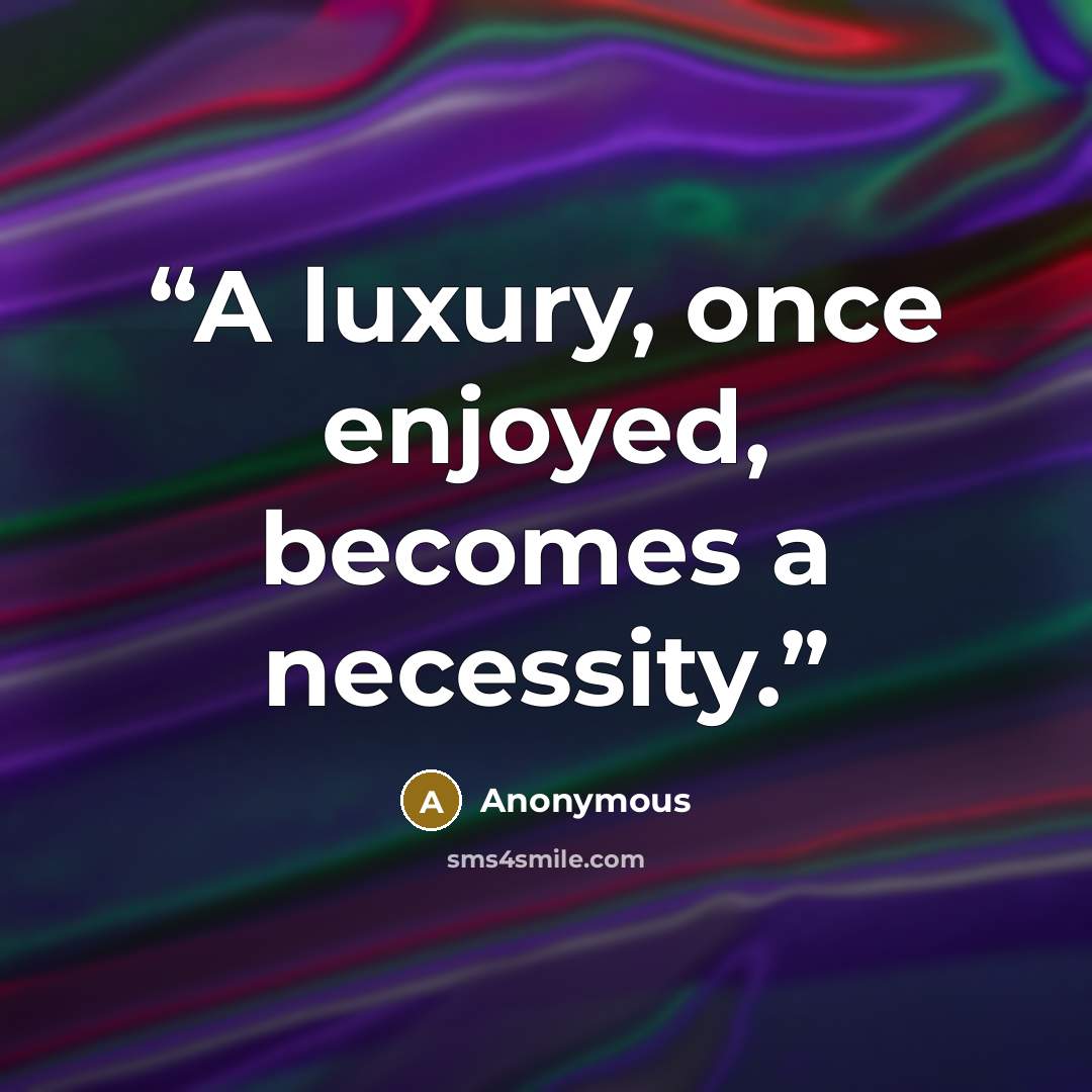 “A luxury, once enjoyed, becomes a necessity.” quote by Anonymous