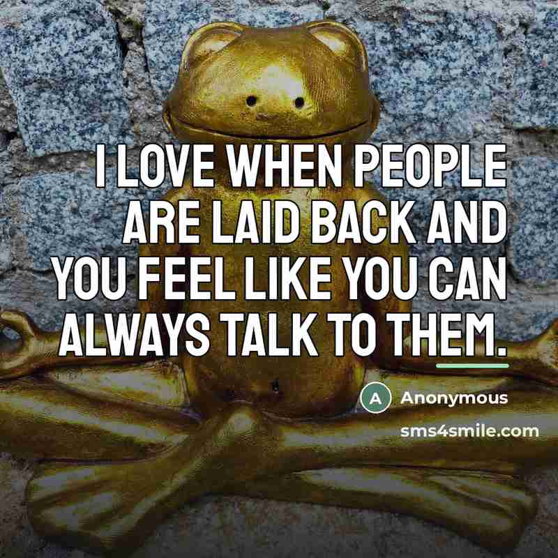 “I love when people are laid back and you feel like you can always talk to them.” quote by Anonymous