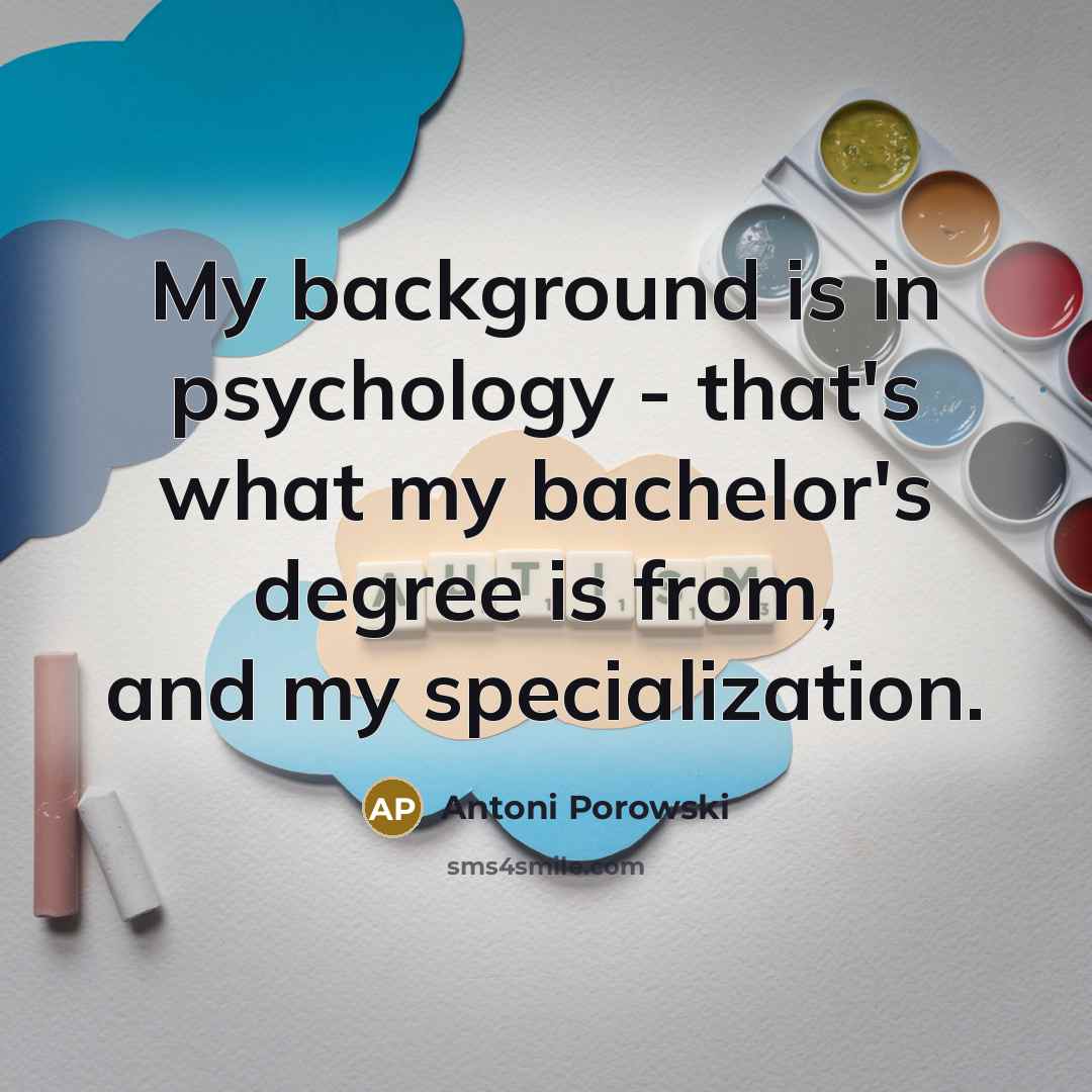 “My background is in psychology - that's what my bachelor's…” quote by Antoni Porowski