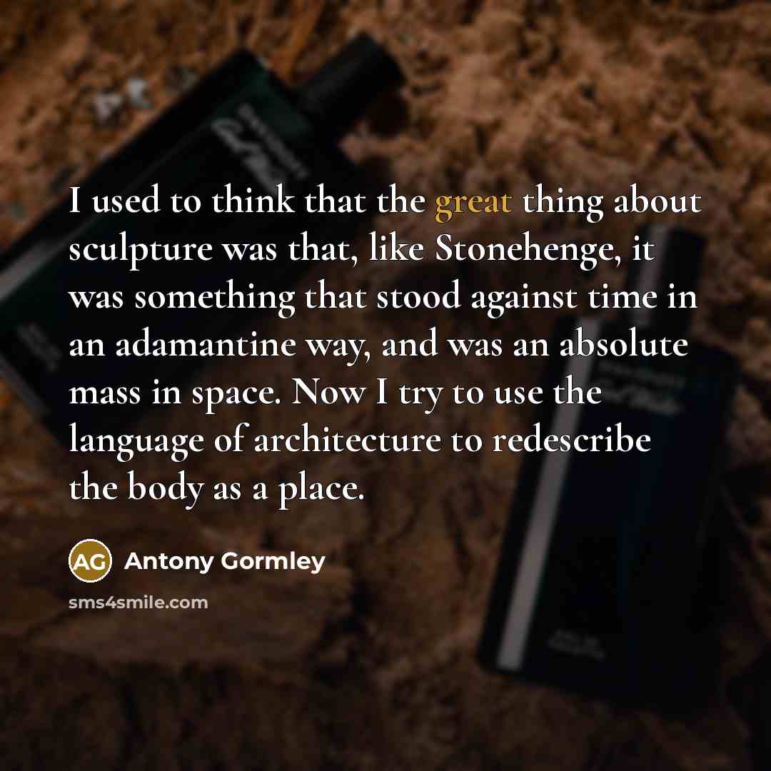 “I used to think that the great thing about sculpture…” quote by Antony Gormley