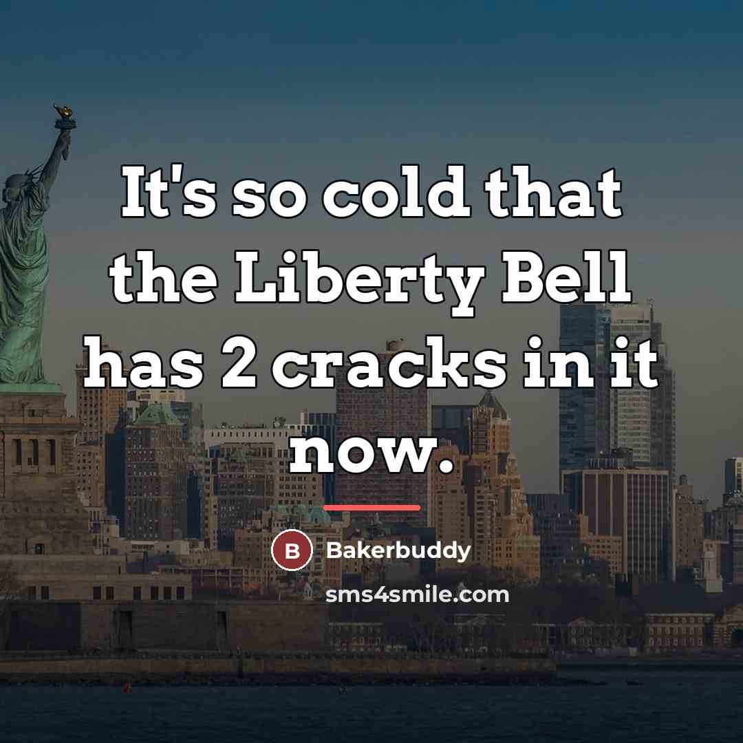 “It's so cold that the Liberty Bell has 2 cracks…” quote by Bakerbuddy