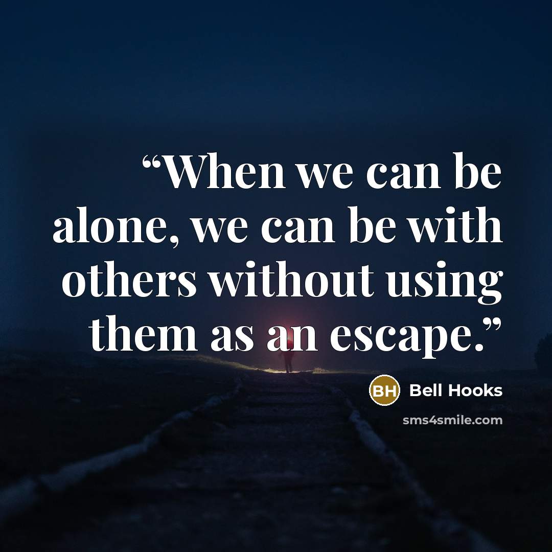 “When we can be alone, we can be with others without using them as an escape.” quote by bell hooks