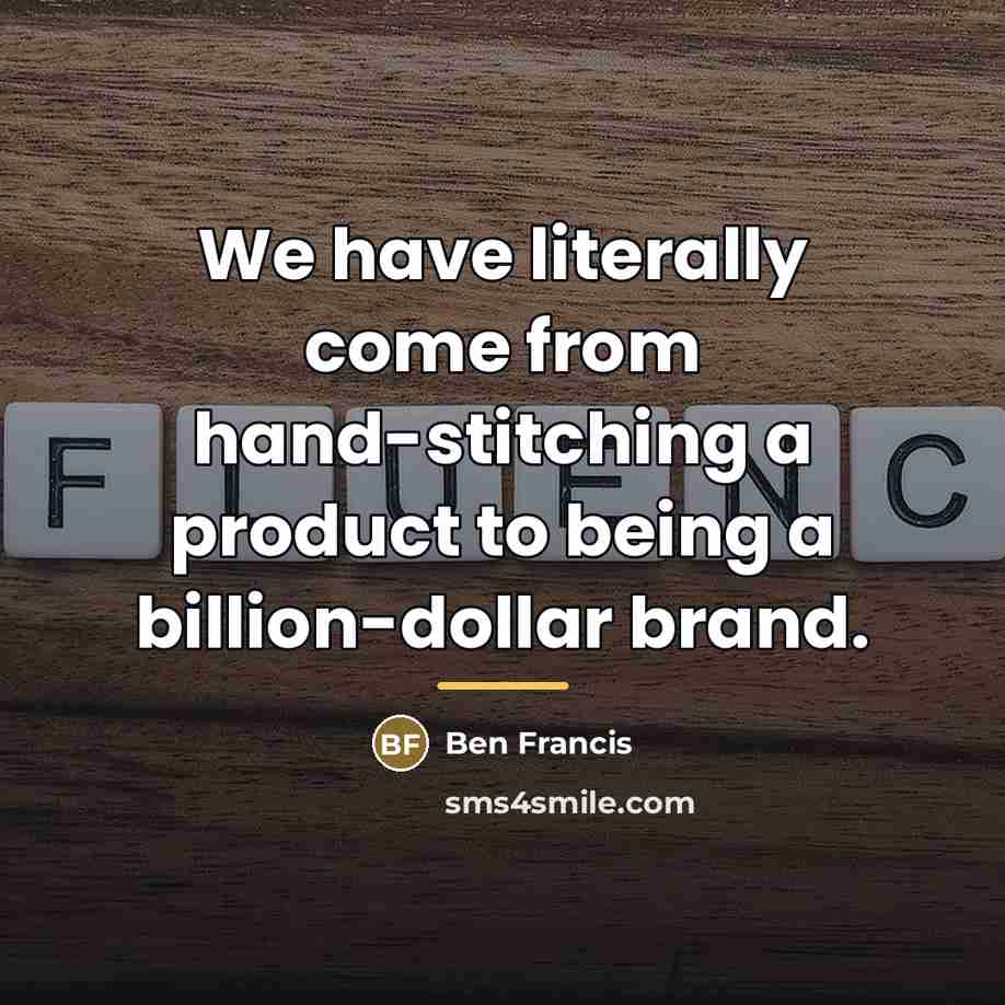“We have literally come from hand-stitching a product to being…” quote by Ben Francis