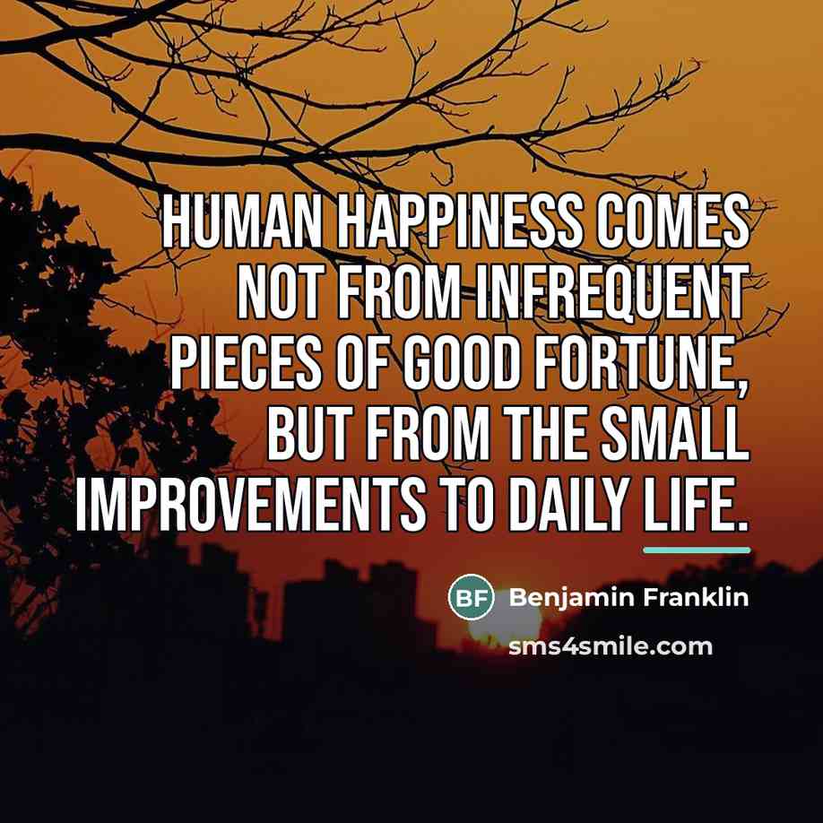 “Human happiness comes not from infrequent pieces of good fortune,…” quote by Benjamin Franklin