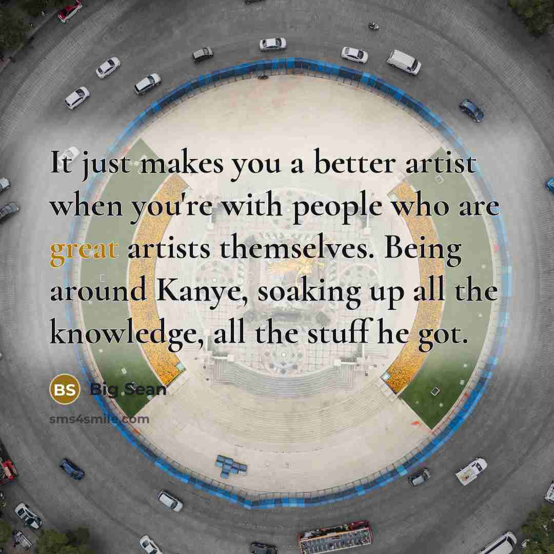 “It just makes you a better artist when you're with…” quote by Big Sean