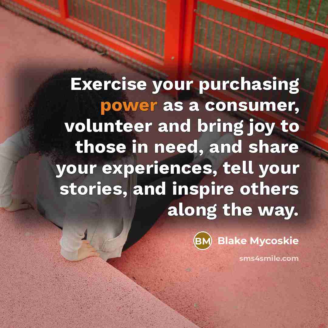 “Exercise your purchasing power as a consumer, volunteer and bring…” quote by Blake Mycoskie