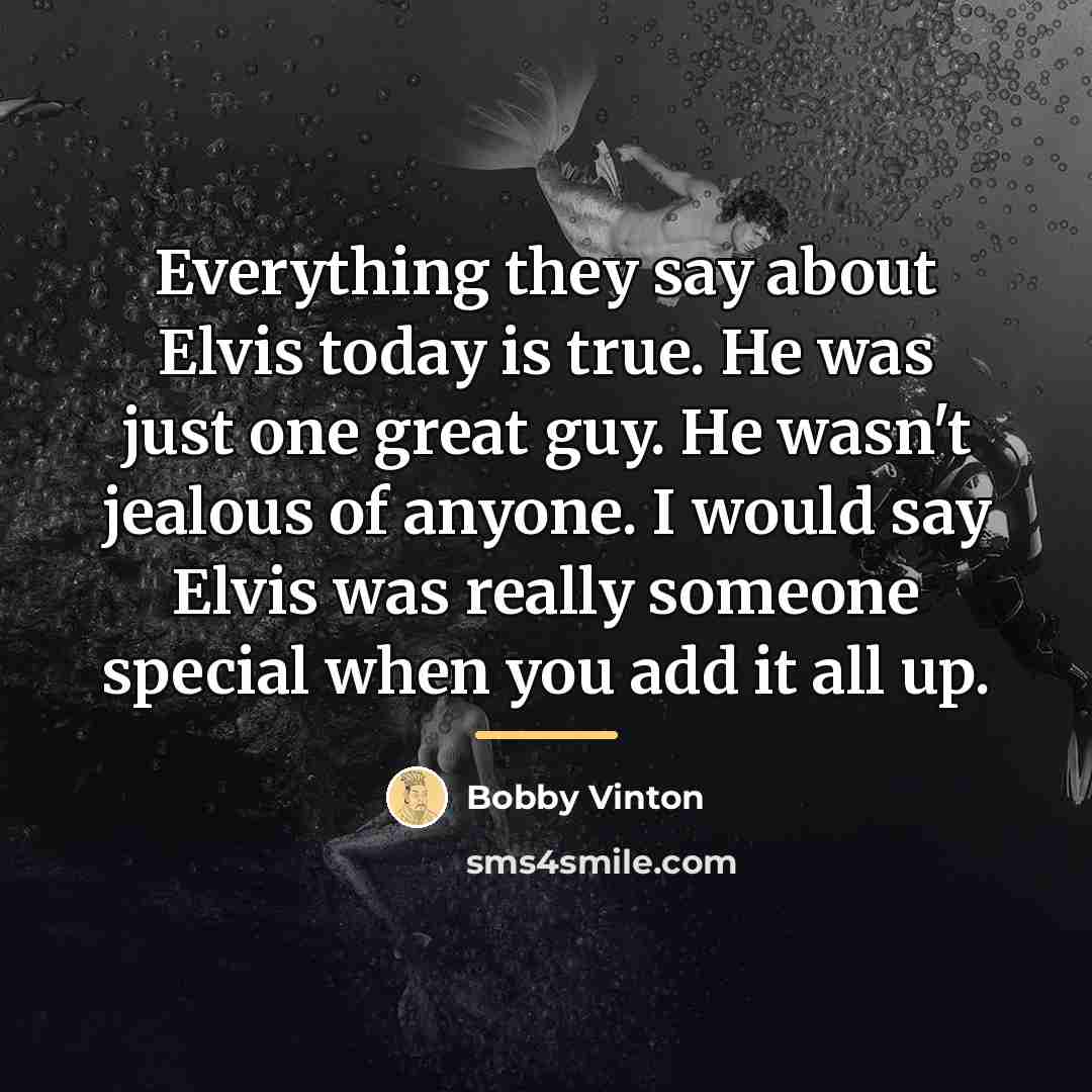 “Everything they say about Elvis today is true. He was…” quote by Bobby Vinton