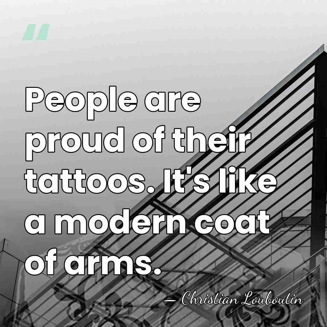 People are proud of their tattoos. It's like a modern coat of&hellip; - Christian Louboutin