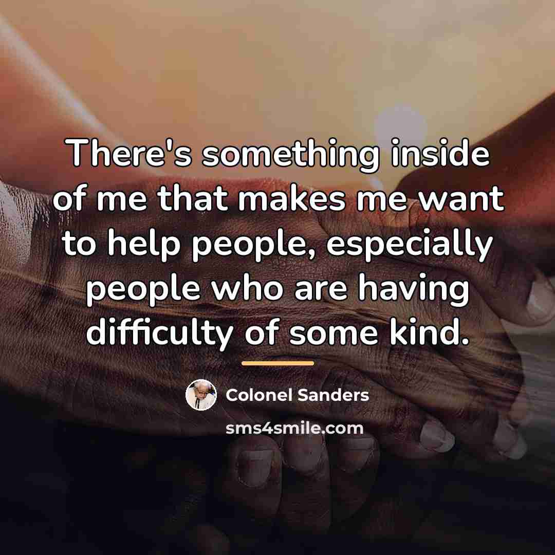 “There's something inside of me that makes me want to…” quote by Colonel Sanders