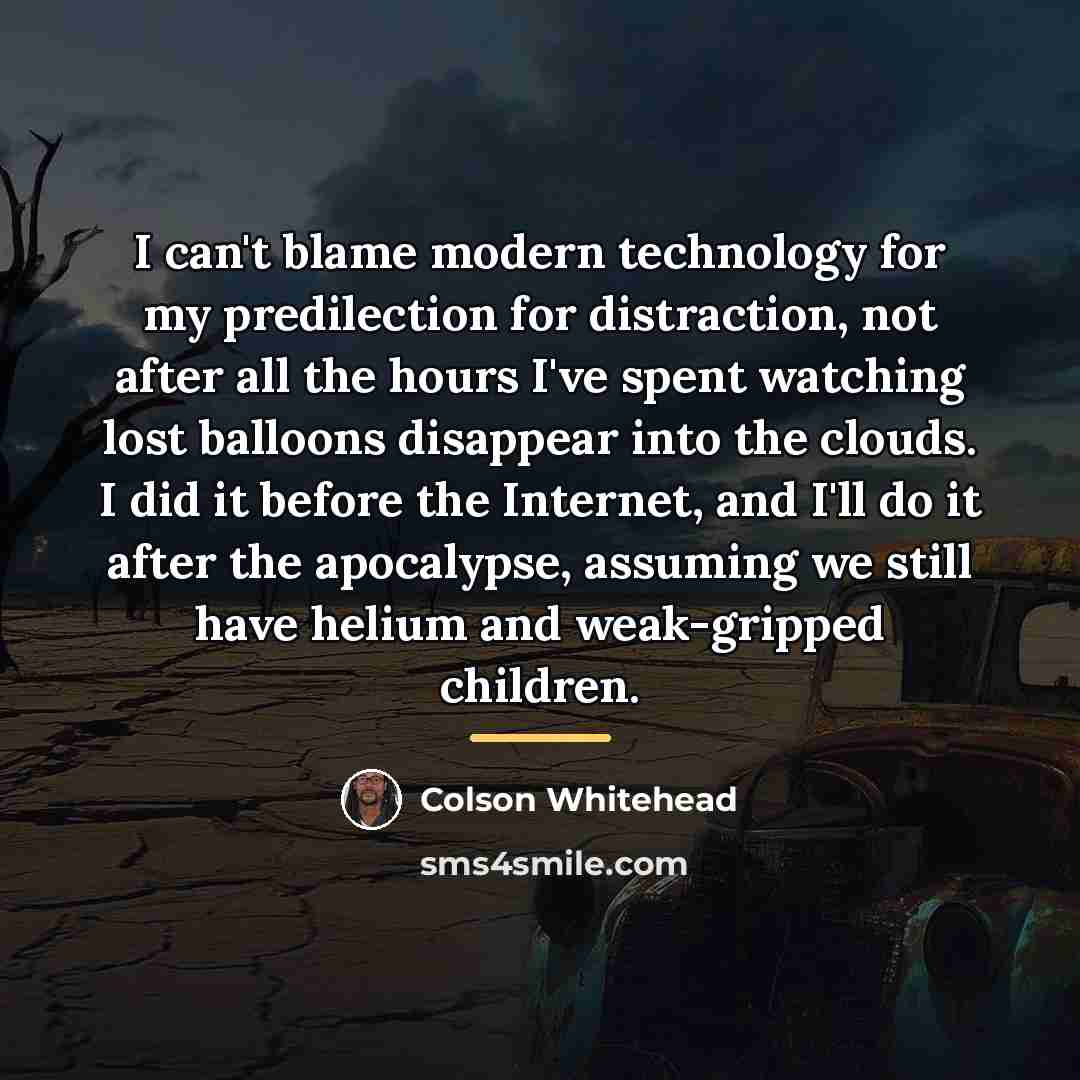 “I can't blame modern technology for my predilection for distraction,…” quote by Colson Whitehead