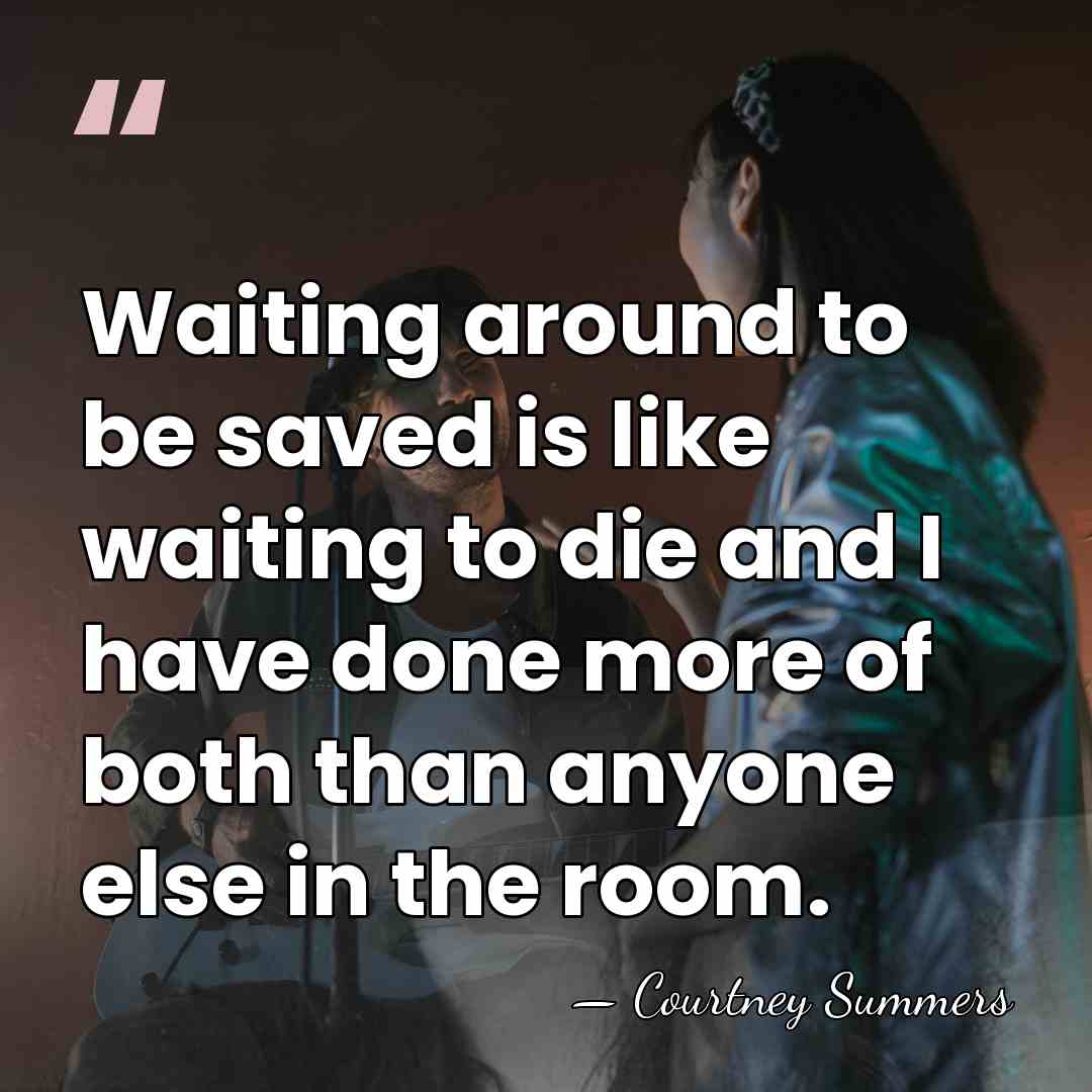 Waiting around to be saved is like waiting to die and I&hellip; - Courtney Summers