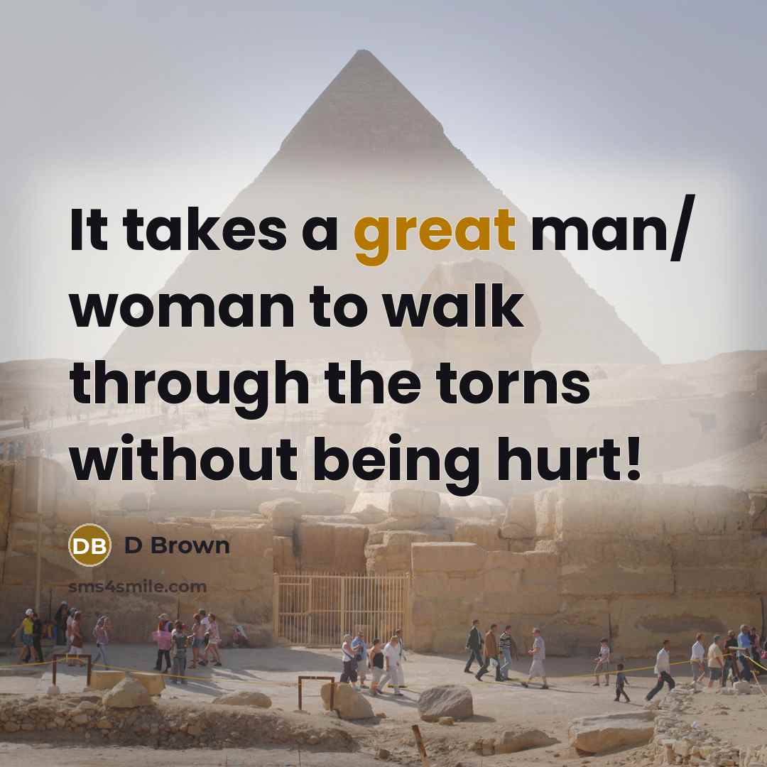 “It takes a great man/ woman to walk through the torns without being hurt!” quote by D Brown