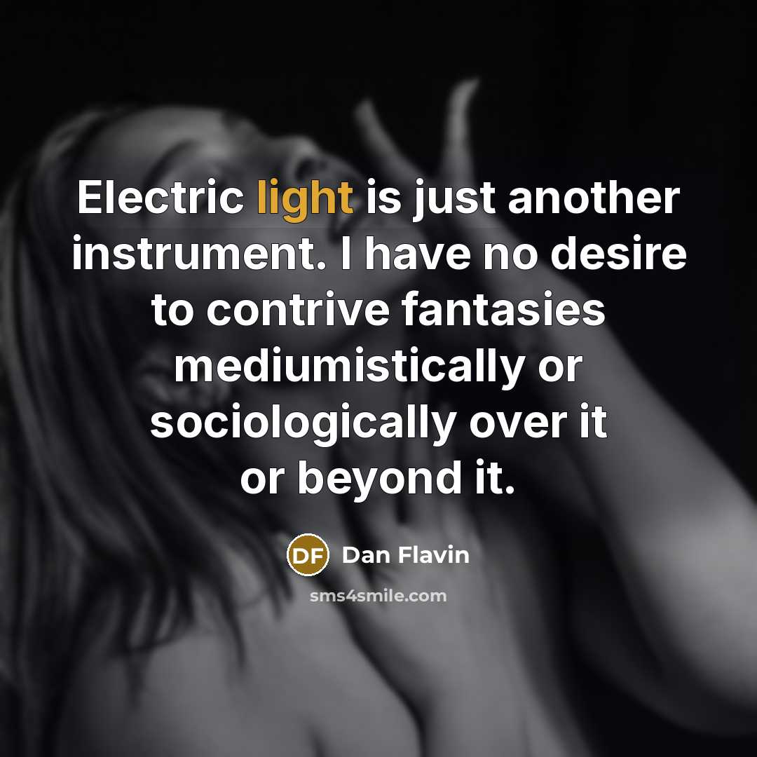 “Electric light is just another instrument. I have no desire…” quote by Dan Flavin